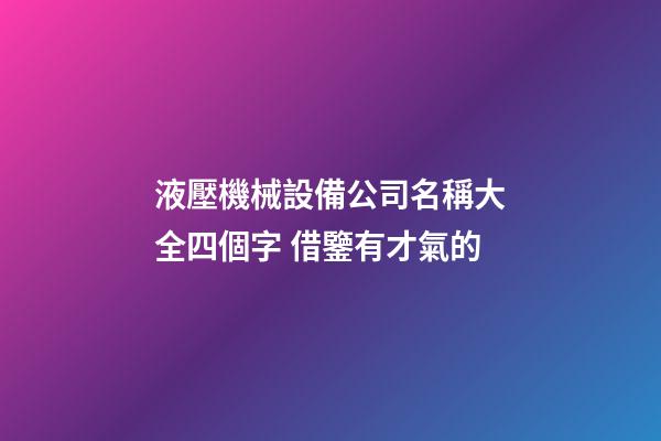 液壓機械設備公司名稱大全四個字 借鑒有才氣的-第1張-公司起名-玄機派